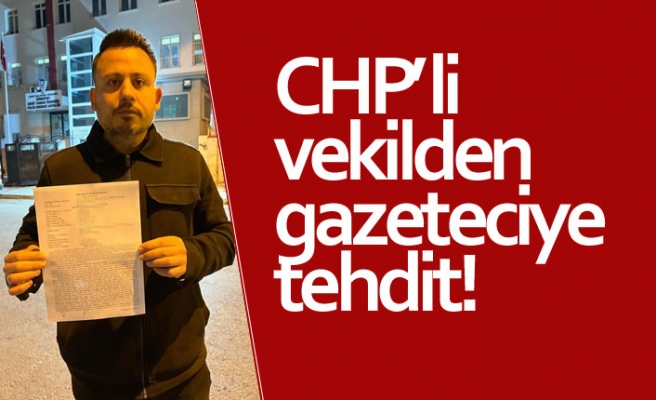 CHP’li vekilden gazeteciye tehdit!