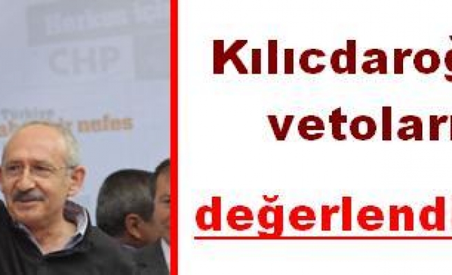 Kılıçdaroğlu vetolar hakkında konuştu: