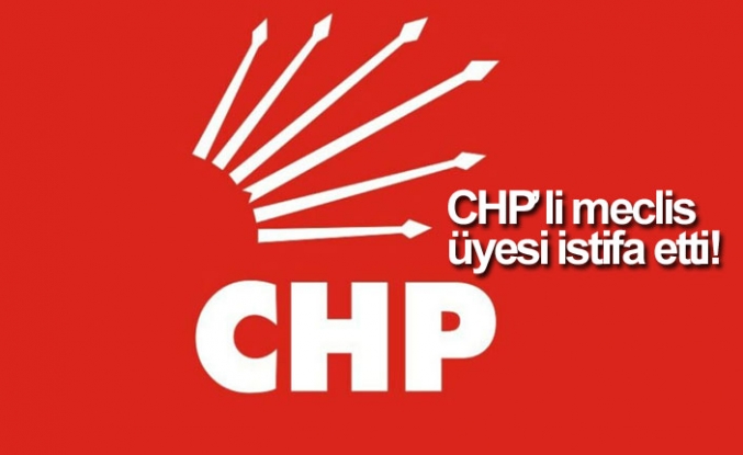 CHP’li meclis üyesi istifa etti!
