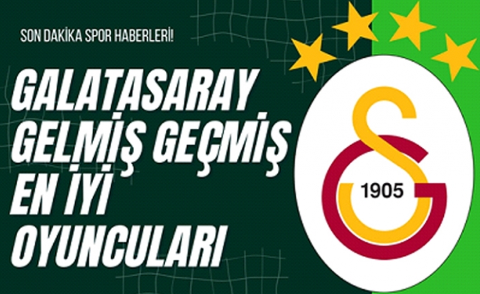 Galatasaray Gelmiş Geçmiş En İyi Oyuncuları